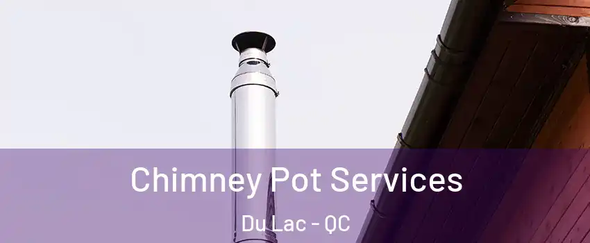 Chimney Pot Services Du Lac - QC