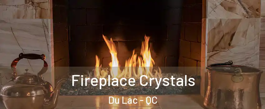  Fireplace Crystals Du Lac - QC