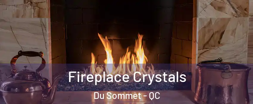  Fireplace Crystals Du Sommet - QC