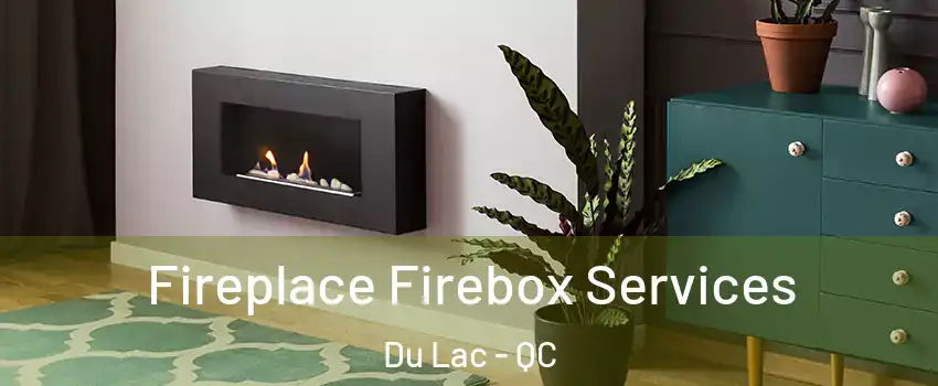  Fireplace Firebox Services Du Lac - QC