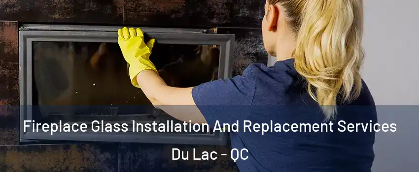  Fireplace Glass Installation And Replacement Services Du Lac - QC
