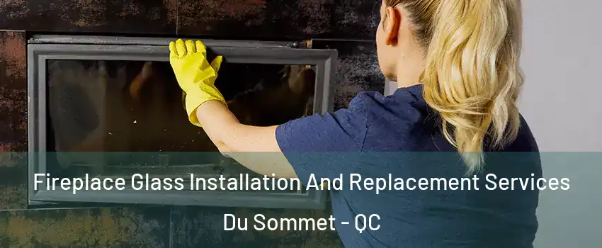  Fireplace Glass Installation And Replacement Services Du Sommet - QC
