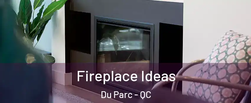  Fireplace Ideas Du Parc - QC