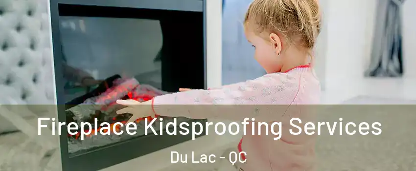  Fireplace Kidsproofing Services Du Lac - QC