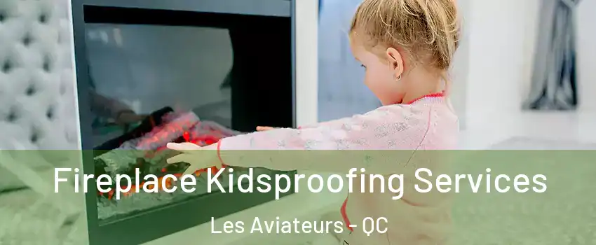  Fireplace Kidsproofing Services Les Aviateurs - QC