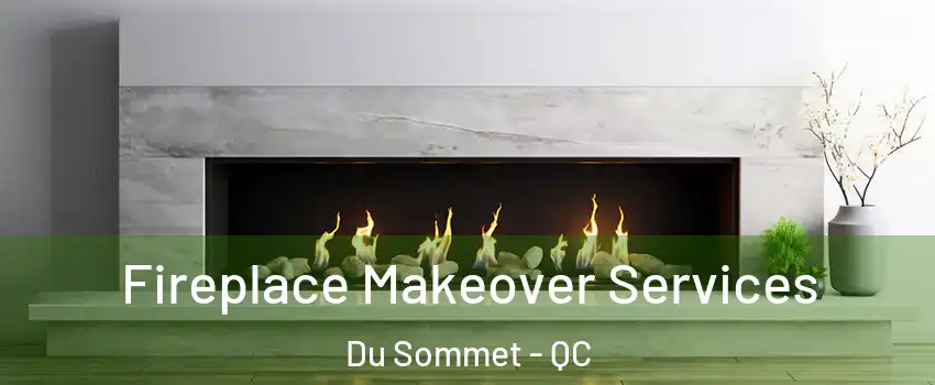  Fireplace Makeover Services Du Sommet - QC