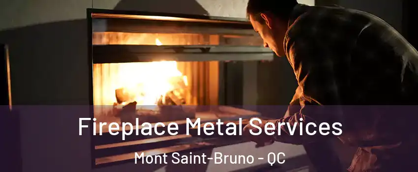  Fireplace Metal Services Mont Saint-Bruno - QC