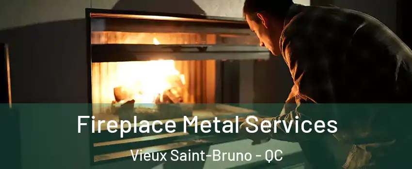  Fireplace Metal Services Vieux Saint-Bruno - QC