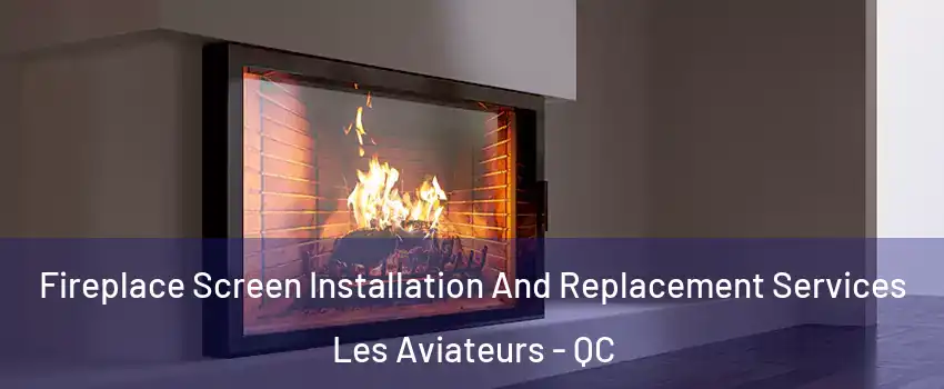  Fireplace Screen Installation And Replacement Services Les Aviateurs - QC