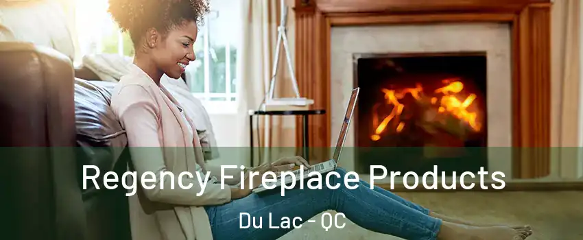  Regency Fireplace Products Du Lac - QC
