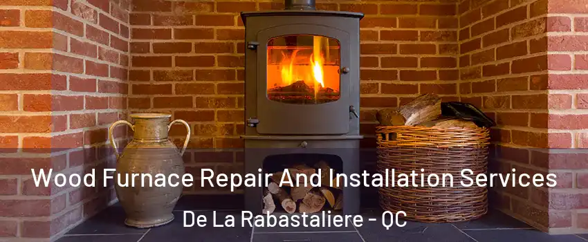  Wood Furnace Repair And Installation Services De La Rabastaliere - QC
