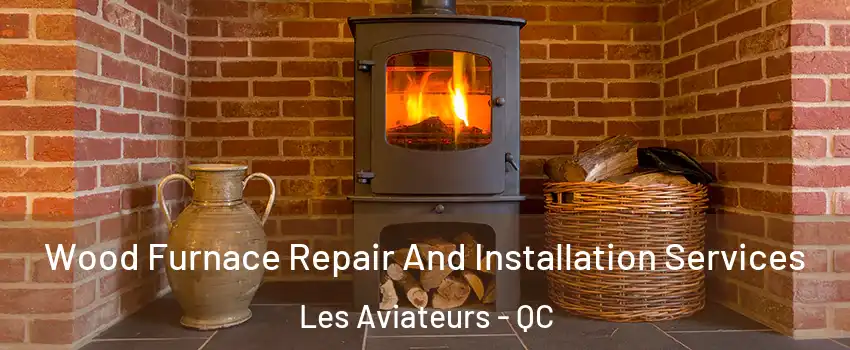  Wood Furnace Repair And Installation Services Les Aviateurs - QC