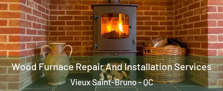  Wood Furnace Repair And Installation Services Vieux Saint-Bruno - QC